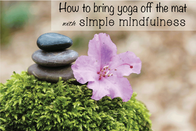 How to bring yoga off the mat with simple mindfulness