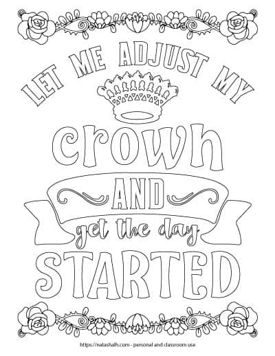 Coloring page with the words "let me adjust my crown and get the day started" in bubble letters to color in. There is a black and white crown image and a floral border on the top and bottom to color. The border has a rose on each end.