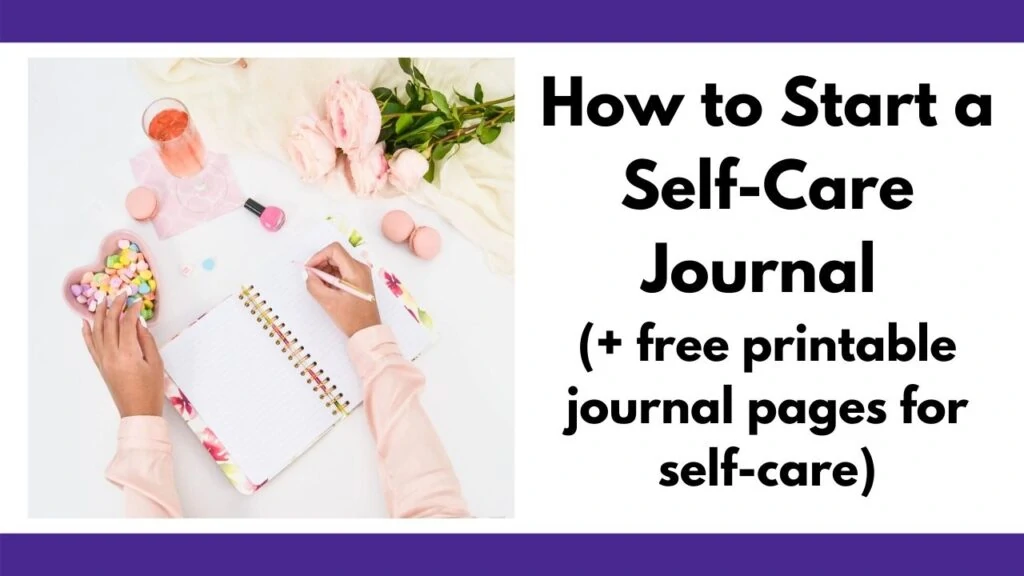 text "how to start a journal for self-care (+ free printable journal pages for self-care)" next to an image of a woman in a pink shirt journaling next to macrons, a bowl of candy hearts, a glass of pink champaign, a bottle of nail polish, and a bouquet of pink flowers.
