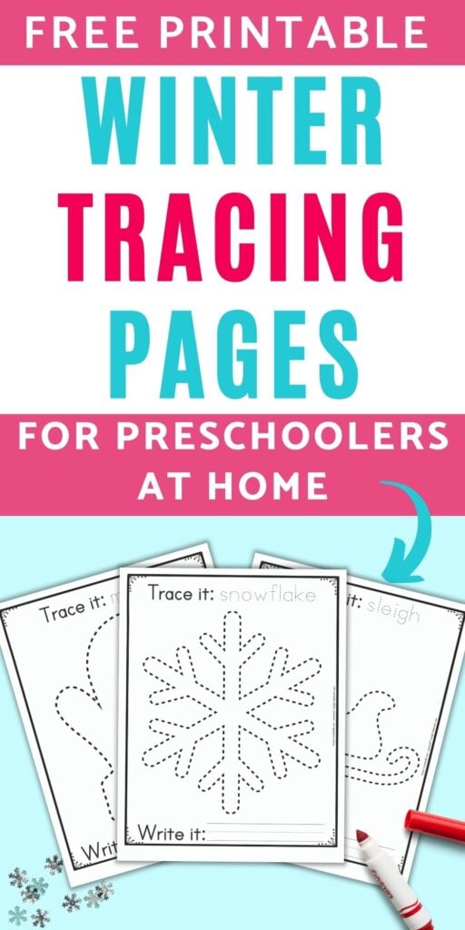 The caption "free printable winter tracing pages for preschoolers at home" above an image with three free printable winter themed tracing pages for preschoolers and kindergarteners. The front and center page has a dotted snowflake to trace. It has the caption "Trace it: snowflake" on top and "write it" with a blank line for writing below the snowflake. Behind the snowflake are a sleigh and a mitten to trace on separate pages. The printables are on a blue background with snowflake confetti and a red child's marker.
