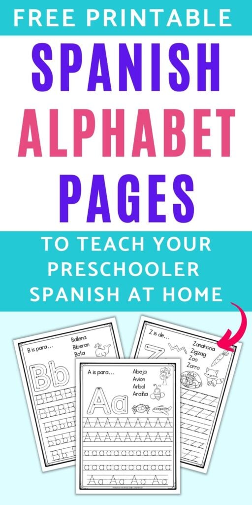 Text "free printable Spanish alphabet pages to teach your preschooler Spanish at home" with a pink arrow pointing at three alphabet tracing worksheets. The front and center page has A with letters B and Z on their own pages behind. Each sheet has correct letter formation graphics, vocabulary, pictures to color, and five lines of letters to trace. 