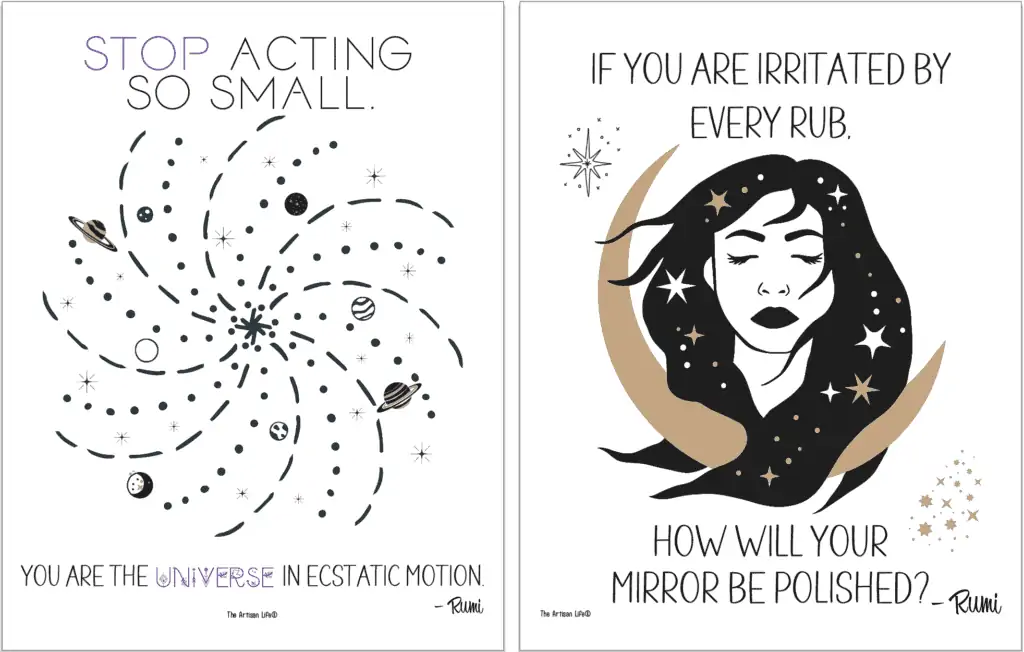 Two printable Rumi quotation posters with: Stop acting so small. You are the Universe in ecstatic motion. 
If you are irritated by every rub, how will your mirror be polished?