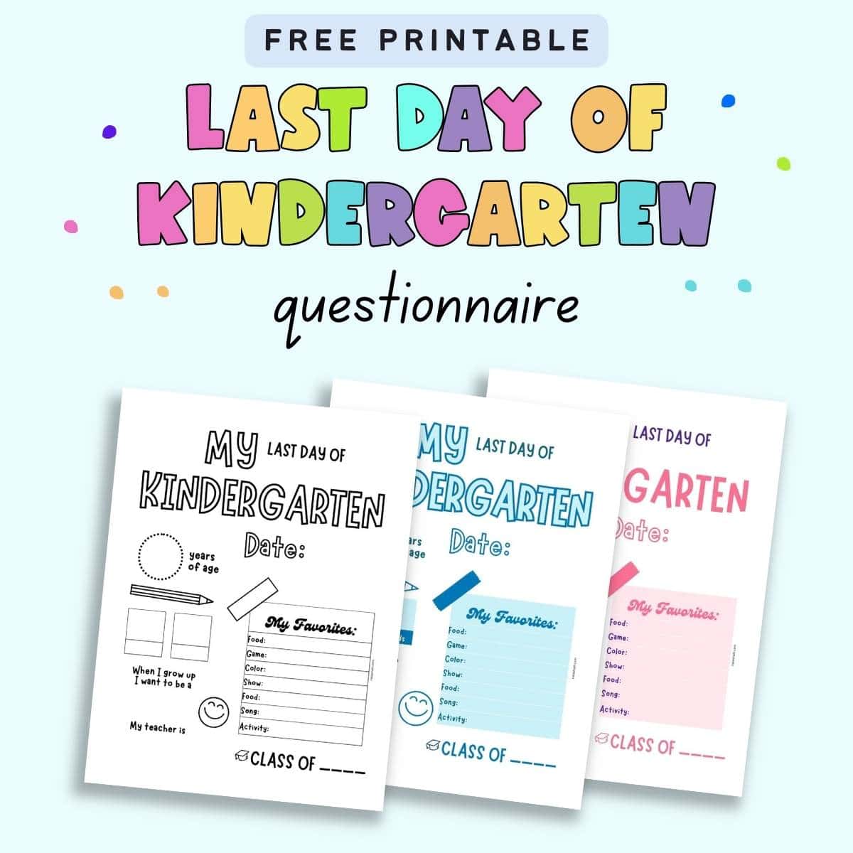 Text "free printable last day of kindergarten questionnaire" with a preview of three pages of last day of kindergarten questionnaire. All pages are the same except for the color scheme. One is blue, one pink, and one black and white.